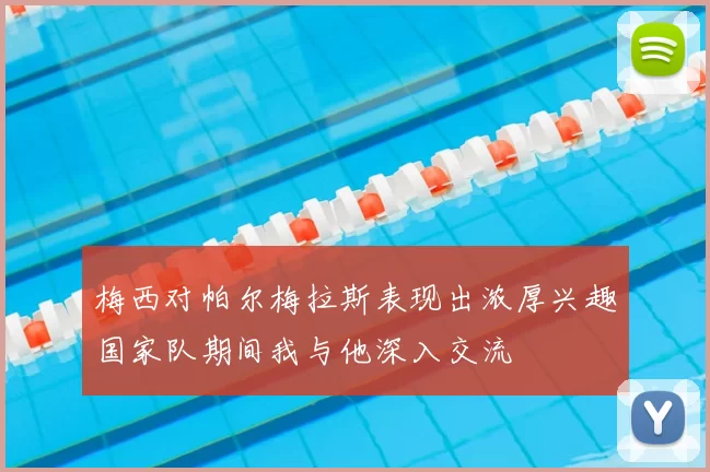 梅西对帕尔梅拉斯表现出浓厚兴趣国家队期间我与他深入交流