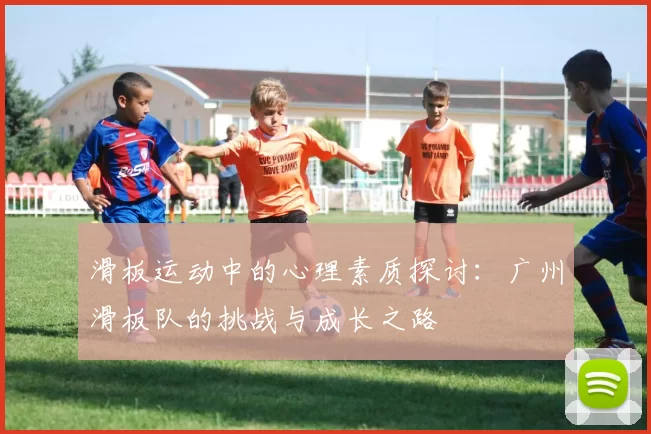 滑板运动中的心理素质探讨：广州滑板队的挑战与成长之路